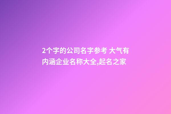 2个字的公司名字参考 大气有内涵企业名称大全,起名之家